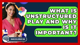 What Is Unstructured Play And Why Is It Important? - Brain Development Hub