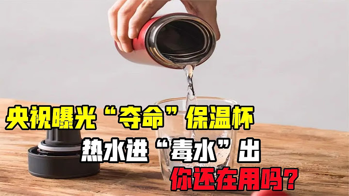 央視曝光“奪命”保溫杯，熱水進毒水出，你還在用嗎？ - 天天要聞