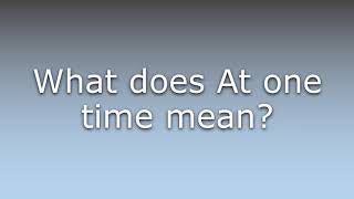 What does At one time mean?