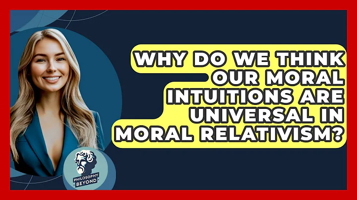 Why Do We Think Our Moral Intuitions Are Universal In Moral Relativism? - Philosophy Beyond