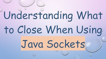 Understanding What to Close When Using Java Sockets