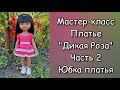 Мастер-класс платье "Дикая Роза" для кукол Paola Reina. Часть 2. Юбка платья.