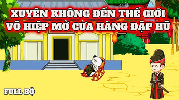 FULL BỘ: XUYÊN KHÔNG ĐẾN THẾ GIỚI VÕ HIỆP MỞ CỬA HÀNG ĐẬP HŨ MÙ