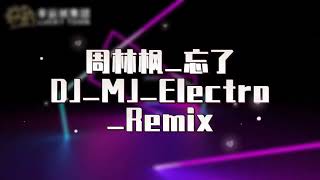 周林枫 忘了 - DJ MJ (Electro Remix)【你怎么忘了_你先说的爱我_抽屉里放着_你送的音乐盒】