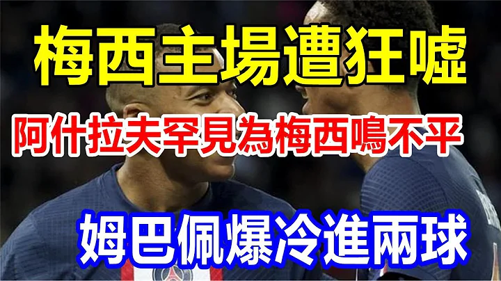 梅西主场遭狂嘘，阿什拉夫罕见为梅西鸣不平，姆巴佩爆冷进两球 - 天天要闻