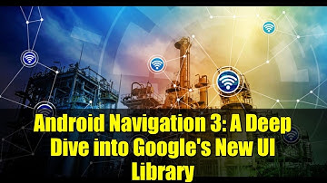 Android Navigation 3: A Deep Dive into Google