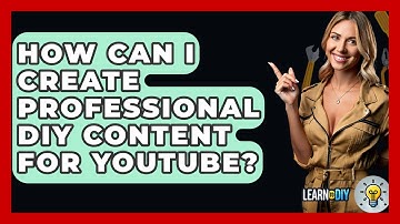 How Can I Create Professional DIY Content for YouTube? - LearnToDIY360.com