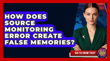 How Does Source Monitoring Error Create False Memories? - Did Ya Know This