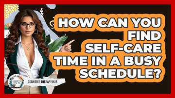 How Can You Find Self-care Time In A Busy Schedule? - Cognitive Therapy Hub
