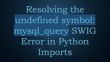 Resolving the undefined symbol: mysql_query SWIG Error in Python Imports