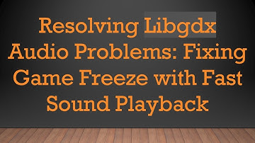 Resolving Libgdx Audio Problems: Fixing Game Freeze with Fast Sound Playback