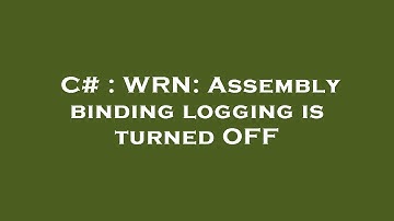 C# : WRN: Assembly binding logging is turned OFF