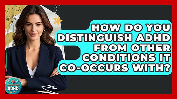 How Do You Distinguish ADHD From Other Conditions It Co-occurs With? - Managing Your ADHD