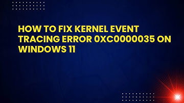 How To Fix Kernel Event Tracing Error 0XC0000035 On Windows 11