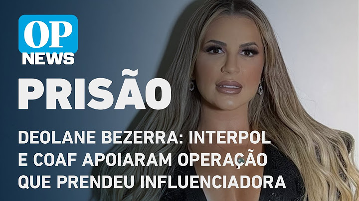 Deolane Bezerra: Interpol e Coaf apoiaram operação que prendeu influenciadora l O POVO NEWS