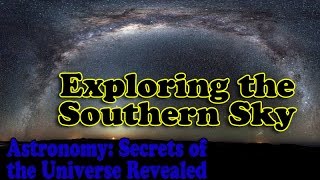 Exploring the Southern Sky - Episode 10 of Astronomy Secrets of the Universe Revealed