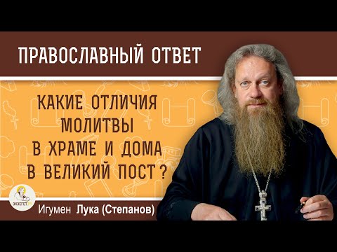 Какие отличия молитвы в храме и дома в Великий Пост ?  Игумен Лука (Степанов)