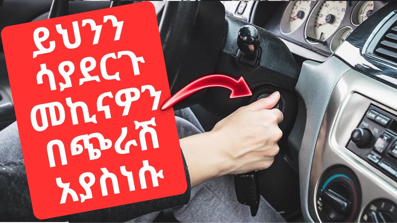 ይህንን ሳያደርጉ መኪናዎን በጭራሽ አያስነሱ Do not start your car before checking these