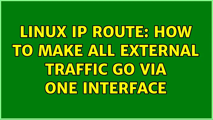 Linux ip route: How to make all external traffic go via one interface