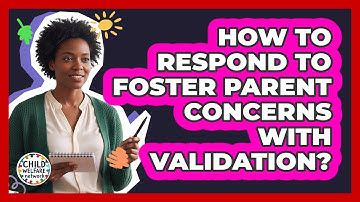 How To Respond To Foster Parent Concerns With Validation?