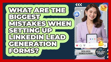 What Are The Biggest Mistakes When Setting Up LinkedIn Lead Generation Forms?