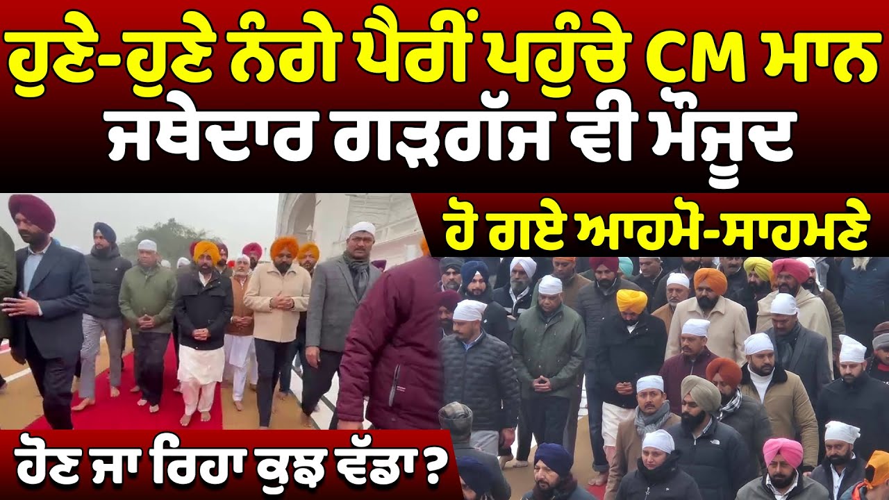 ਹੁਣੇ-ਹੁਣੇ ਨੰਗੇ ਪੈਰੀਂ ਪਹੁੰਚੇ CM ਮਾਨ ਜਥੇਦਾਰ ਗੜਗੱਜ ਵੀ ਮੌਜੂਦ ਹੋ ਗਏ ਆਹਮੋ-ਸਾਹਮਣੇ ਹੋਣ ਜਾ ਰਿਹਾ ਕੁਝ ਵੱਡਾ?