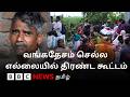 எல்லையில் குவிந்த மக்கள்; பாஜக ஆட்சி அமைந்த மேற்கு வங்கத்தில் என்ன நடக்கிறது?