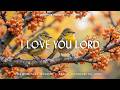 I LOVE YOU LORD Piano Instrumental Music With Scriptures Flowers Soothing Birds Chirping 