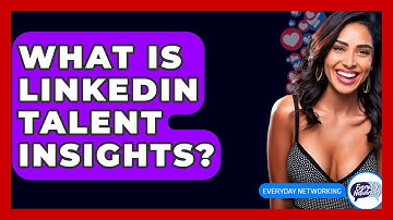 What Is LinkedIn Talent Insights? - Everyday-Networking