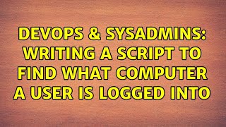 DevOps & SysAdmins: Writing a script to find what computer a user is logged into