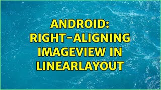 Android: Right-Aligning ImageView in LinearLayout (3 Solutions!!)