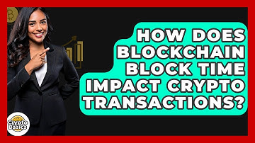 How Does Blockchain Block Time Impact Crypto Transactions? - CryptoBasics360.com