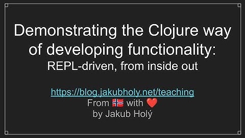 Demonstrating the Clojure way of developing functionality: REPL-driven, from inside out