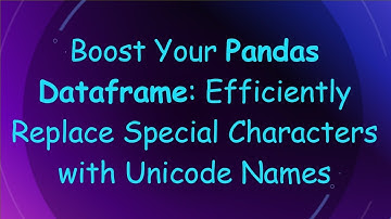 Boost Your Pandas Dataframe: Efficiently Replace Special Characters with Unicode Names