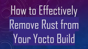 How to Effectively Remove Rust from Your Yocto Build