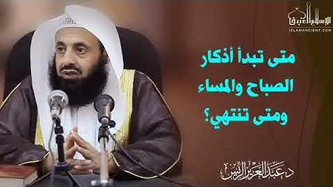 متى تبدأ أذكار الصباح والمساء ومتى تنتهي ؟د.عبدالعزيز الريس
