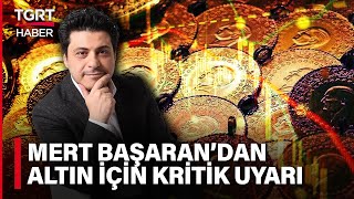 Mert Başaran'dan Kritik Altın Uyarısı: 'Altında Al Dediğimiz Noktalar Biraz Geçti' - Para Konuşalım