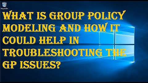 WHAT IS GROUP POLICY MODELING AND HOW IT COULD HELP IN TROUBLESHOOTING THE  GP ISSUES?