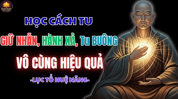 LỤC TỔ HUỆ NĂNG – HỌC CÁCH TU “GIỮ NHẪN, HÀNH XẢ, Tu BUÔNG” VÔ CÙNG HIỆU QUẢ | PHẬT PHÁP NHIỆM MÀU