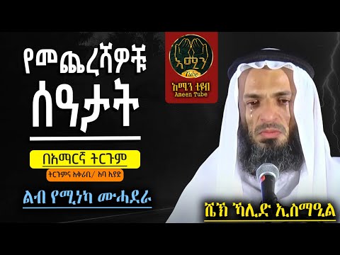 የመጨረሻዎቹ ሰዓታት ኻሊድ ኢስማዒል ትርጉምና አቅራቢ አባ ኢያድ Ameentube 83