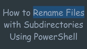 How to Rename Files with Subdirectories Using PowerShell