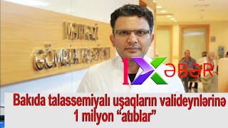 Bakıda talassemiyalı uşaqların valideynlərinə 1 milyon “atıblar” -Mircəlal Həkimin adı QALMAQALDA