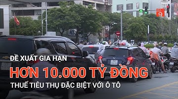 ĐỀ XUẤT GIA HẠN HƠN 10.000 TỶ ĐỒNG THUẾ TIÊU THỤ ĐẶC BIỆT VỚI Ô TÔ | VTC9