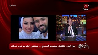 حق الرد .. محمود السمري محامي البلوجر هدير عاطف يكشف تفاصيل هامة ويتهم طليقها بكل شيء