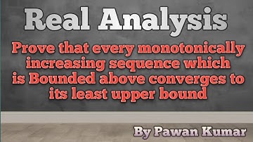 Every monotonically increasing sequence which is Bounded above converges to its least upper bound...