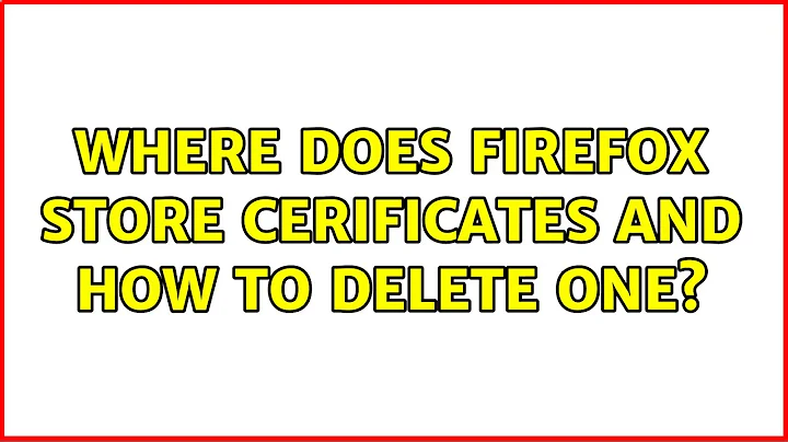 Where does Firefox store cerificates and how to delete one? (2 Solutions!!)