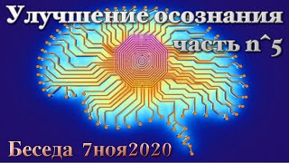 Беседа 7ноя2020 Улучшение осознания, часть n^5