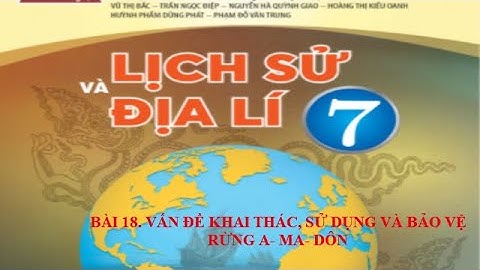 BÀI 18. VẤN ĐỀ KHAI THÁC, SỬ DỤNG VÀ BẢO VỆ RỪNG A- MA- DÔN (SÁCH CHÂN TRỜI)