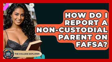How Do I Report A Non-custodial Parent On FAFSA? - The College Explorer