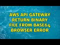 AWS API Gateway return binary file from base64 browser error